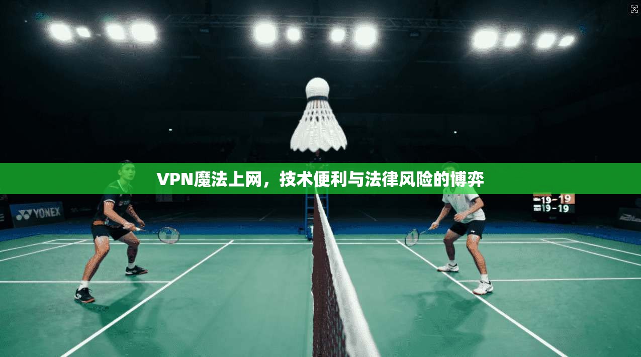 VPN魔法上网，技术便利与法律风险的博弈