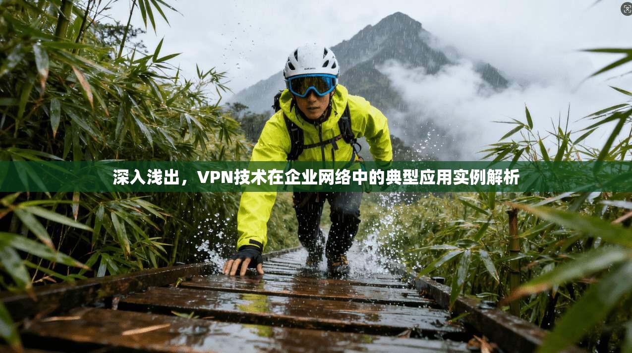 深入浅出，VPN技术在企业网络中的典型应用实例解析