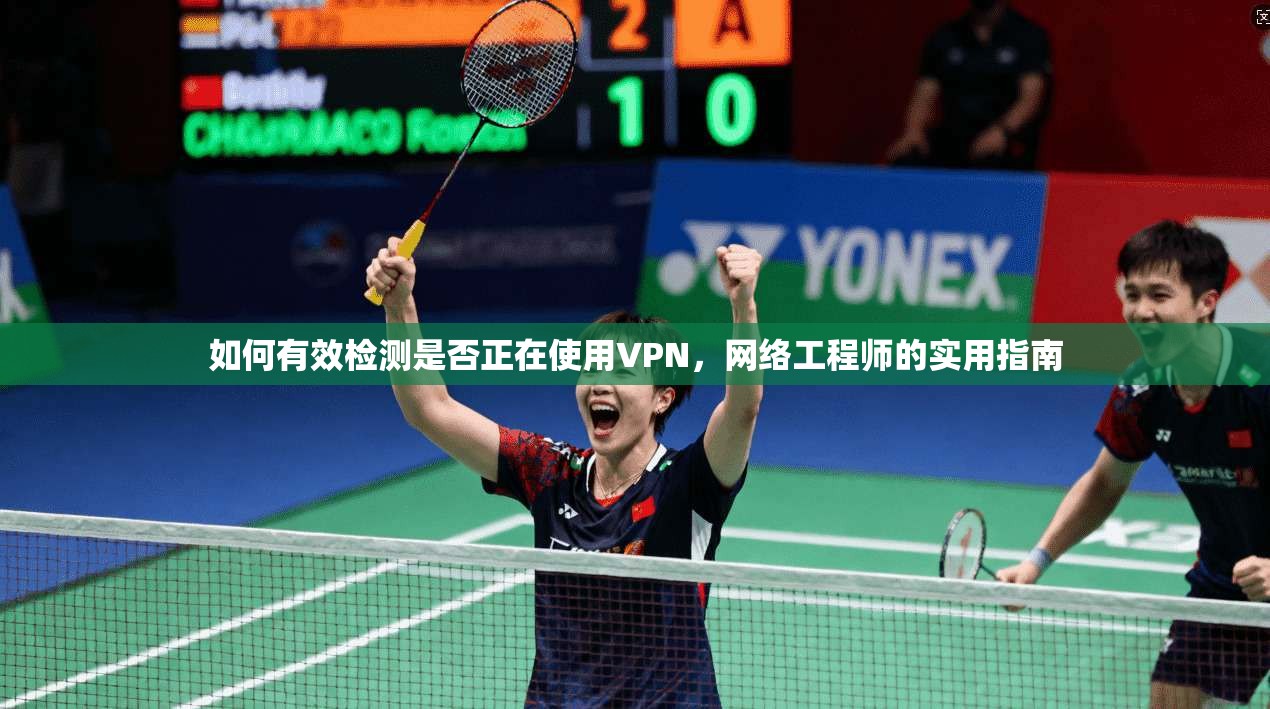 如何有效检测是否正在使用VPN，网络工程师的实用指南