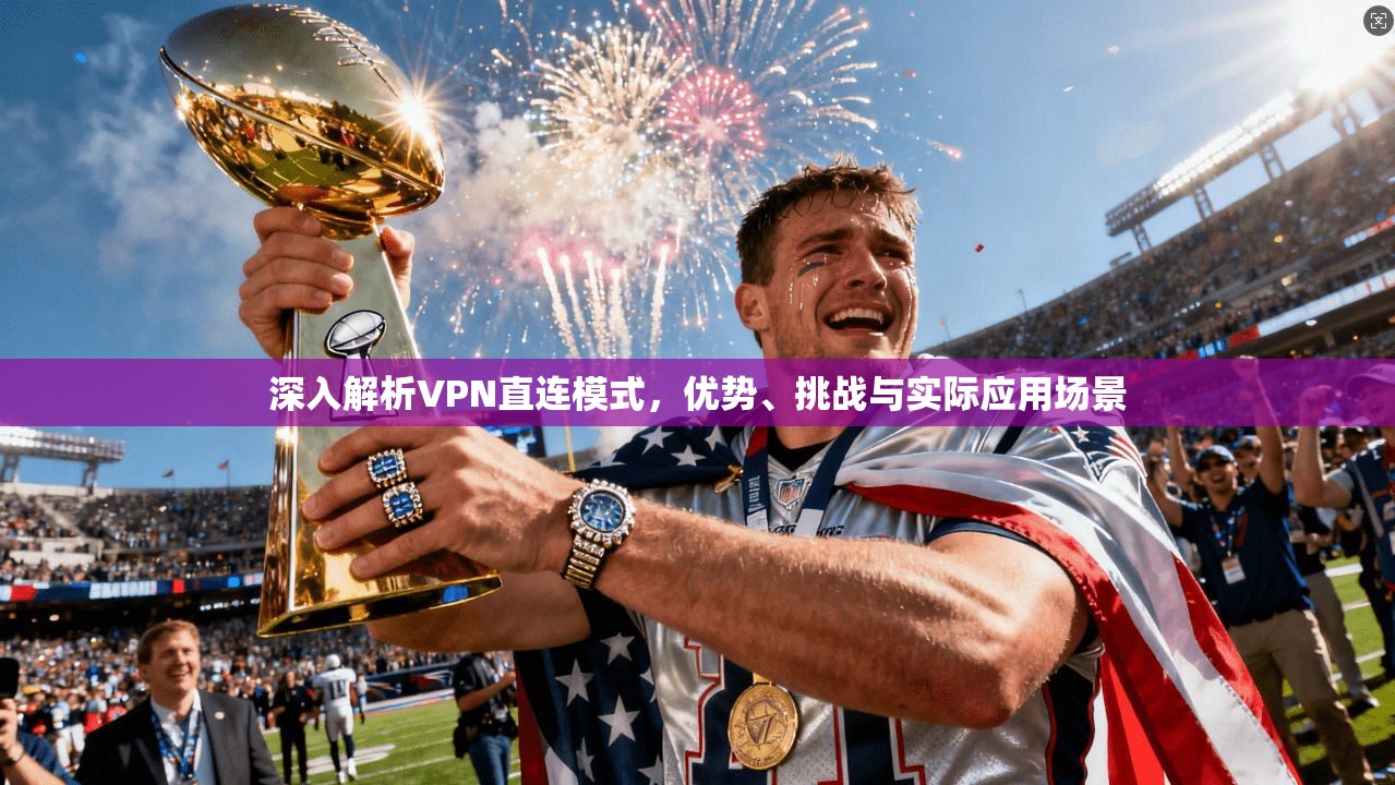 深入解析VPN直连模式，优势、挑战与实际应用场景