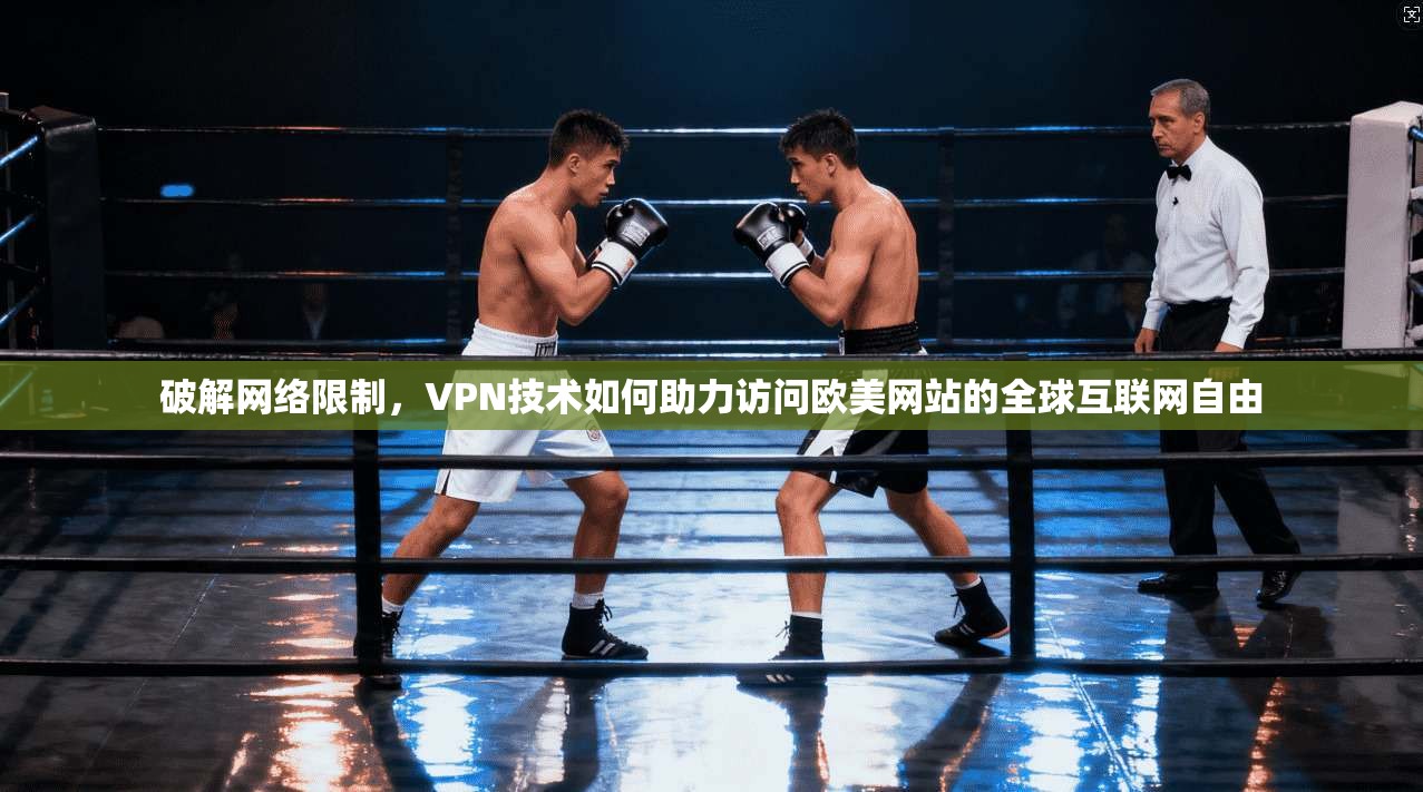 破解网络限制，VPN技术如何助力访问欧美网站的全球互联网自由