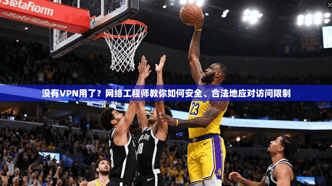 没有VPN用了？网络工程师教你如何安全、合法地应对访问限制