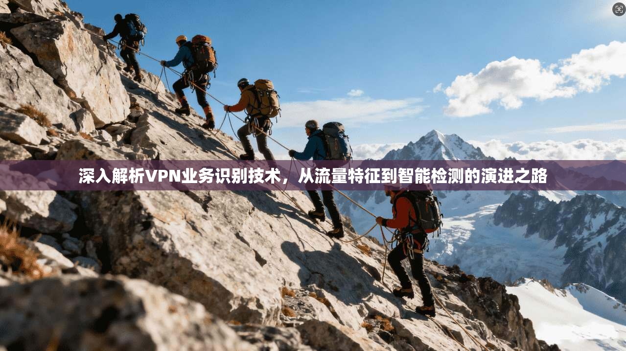 深入解析VPN业务识别技术，从流量特征到智能检测的演进之路