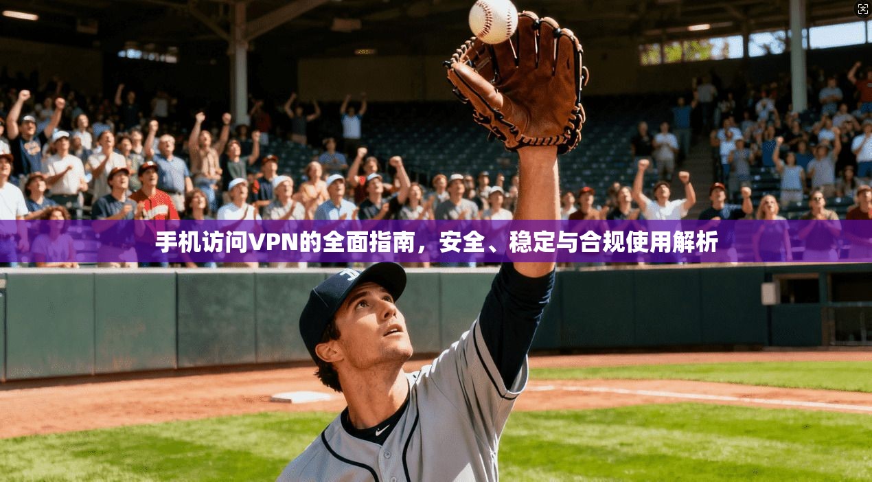 手机访问VPN的全面指南，安全、稳定与合规使用解析
