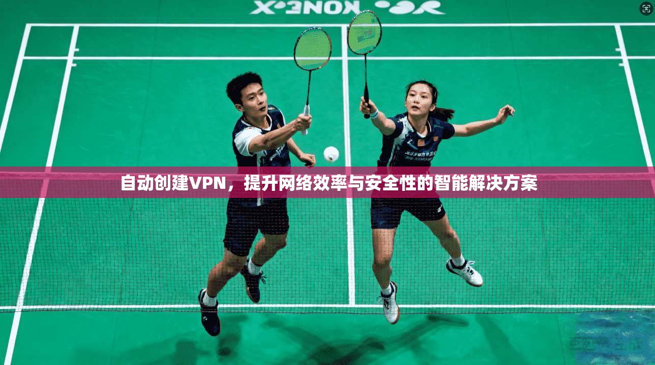 自动创建VPN，提升网络效率与安全性的智能解决方案