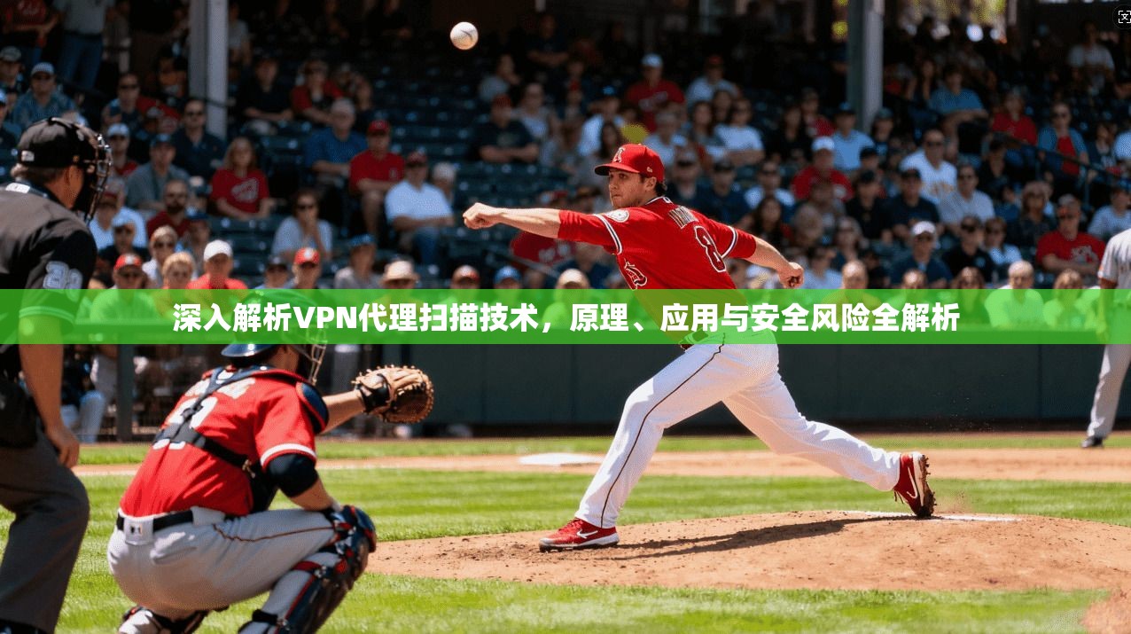 深入解析VPN代理扫描技术，原理、应用与安全风险全解析