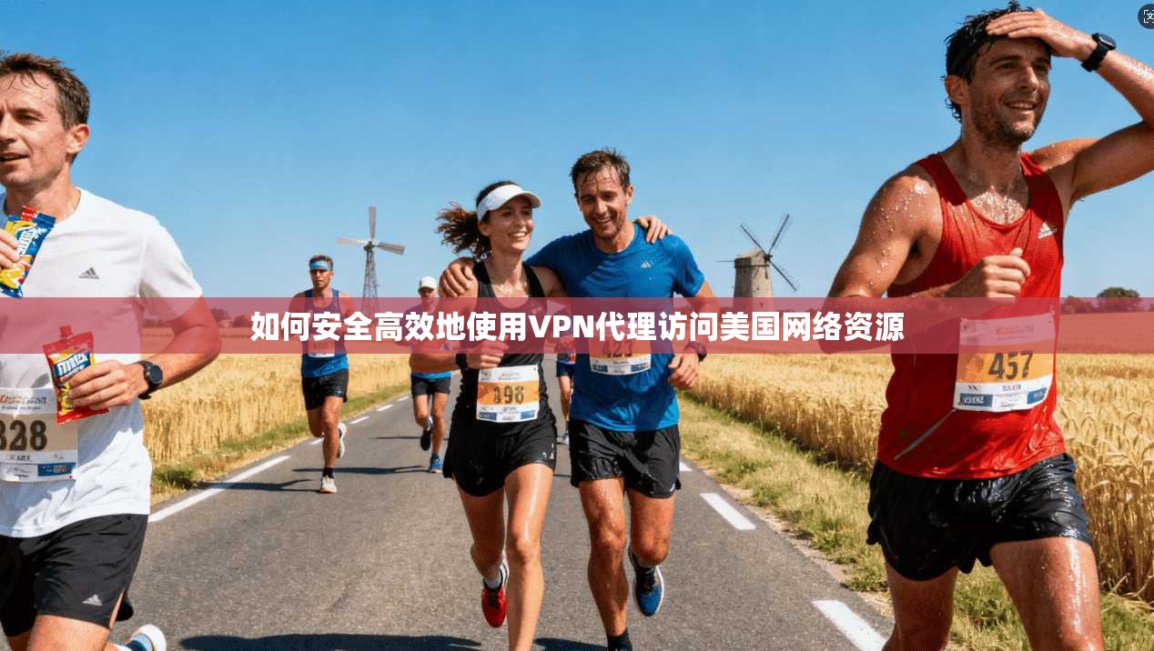 如何安全高效地使用VPN代理访问美国网络资源