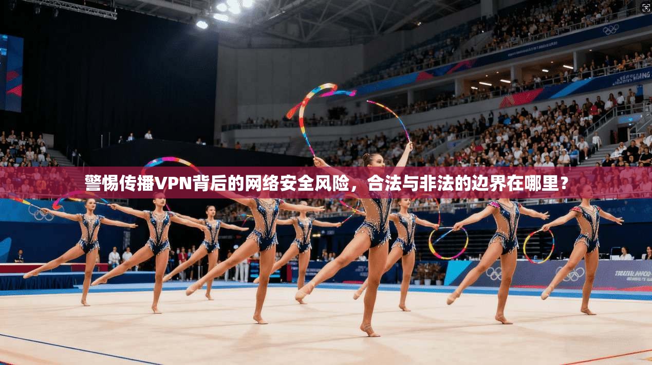 警惕传播VPN背后的网络安全风险，合法与非法的边界在哪里？