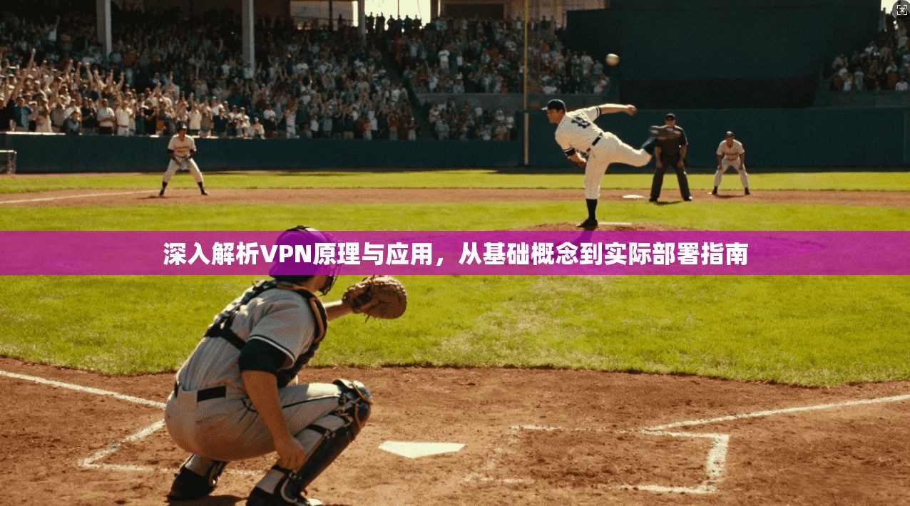 深入解析VPN原理与应用，从基础概念到实际部署指南