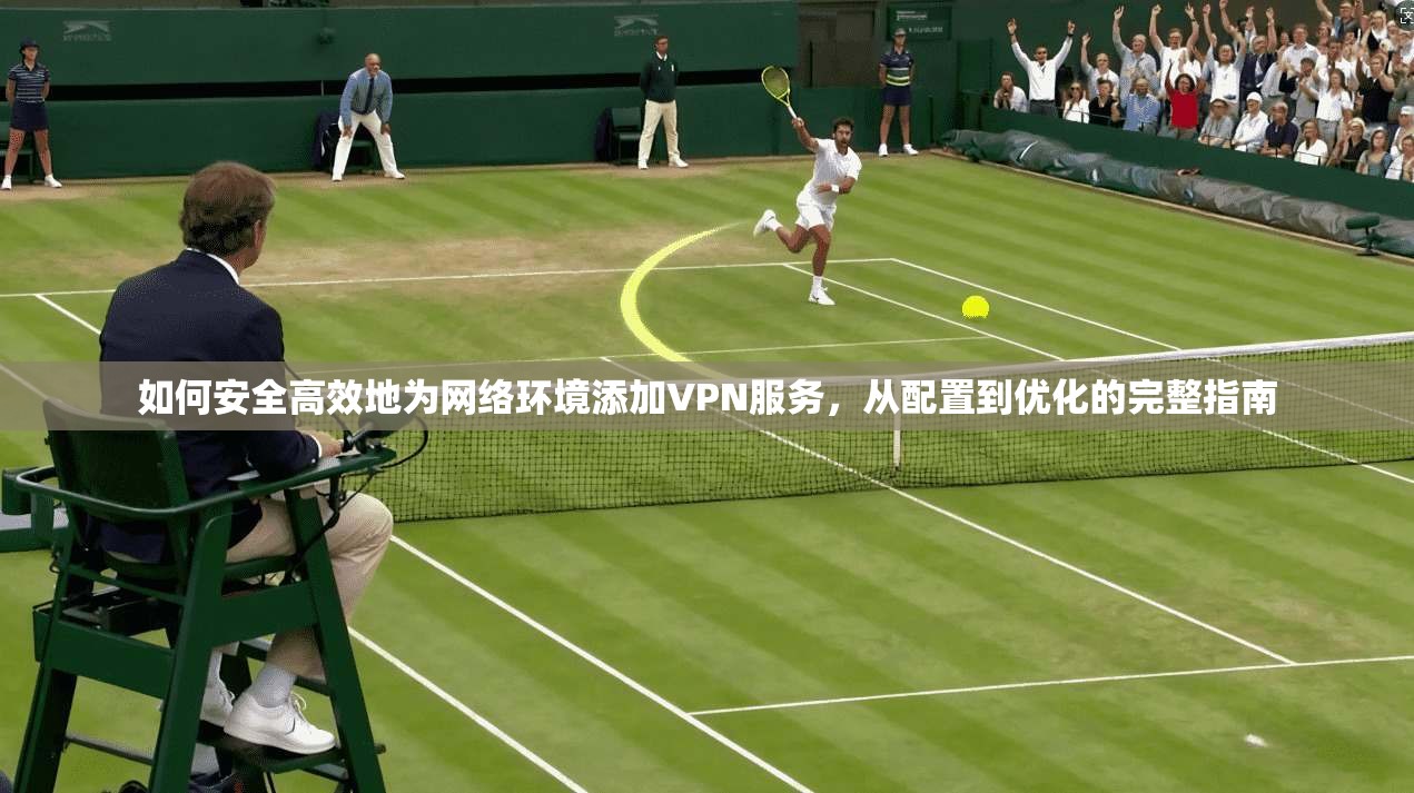 如何安全高效地为网络环境添加VPN服务，从配置到优化的完整指南