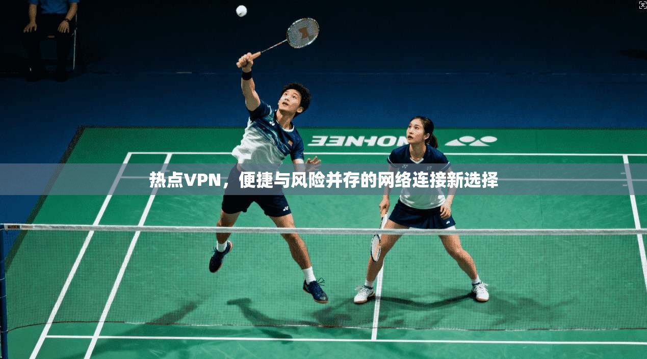 热点VPN，便捷与风险并存的网络连接新选择