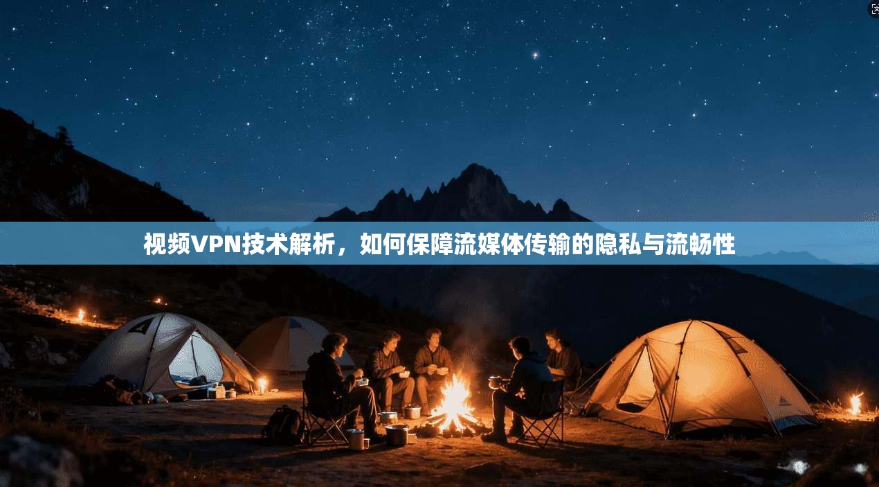视频VPN技术解析，如何保障流媒体传输的隐私与流畅性