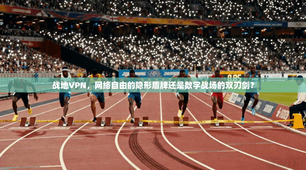 战地VPN，网络自由的隐形盾牌还是数字战场的双刃剑？