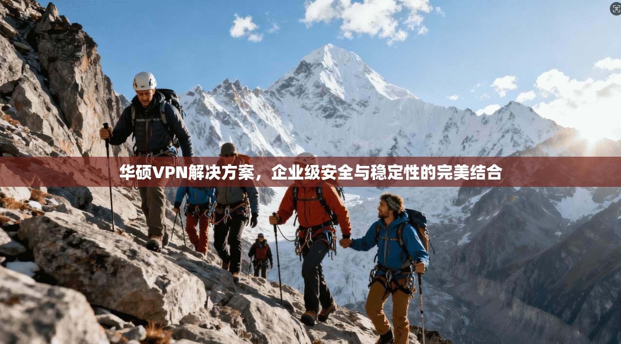 华硕VPN解决方案，企业级安全与稳定性的完美结合