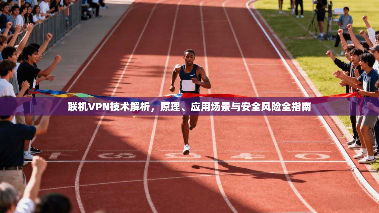 联机VPN技术解析，原理、应用场景与安全风险全指南