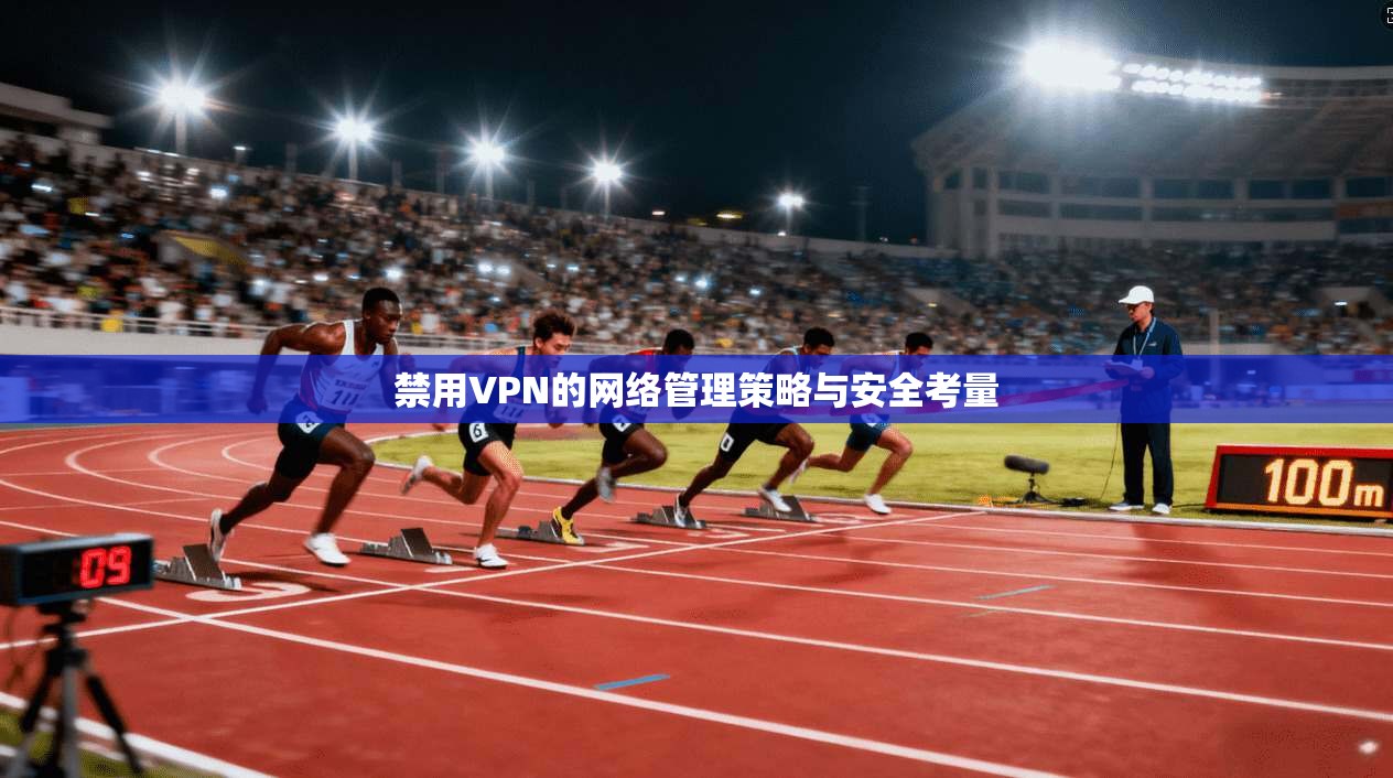 禁用VPN的网络管理策略与安全考量