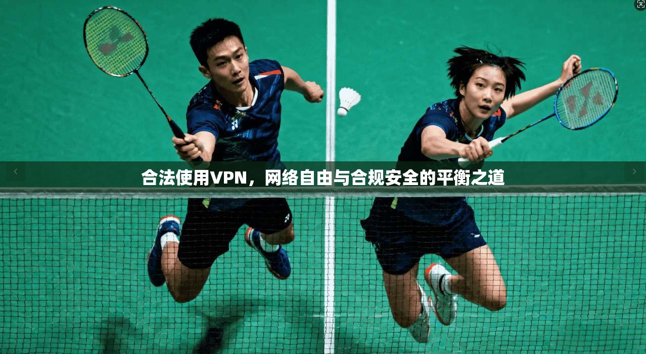 合法使用VPN，网络自由与合规安全的平衡之道