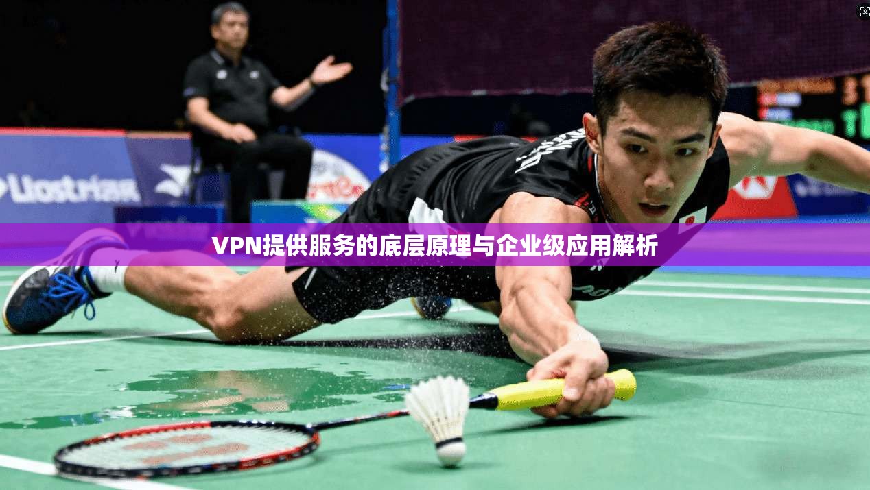 VPN提供服务的底层原理与企业级应用解析
