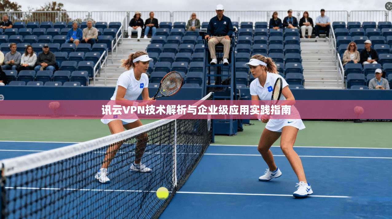 讯云VPN技术解析与企业级应用实践指南