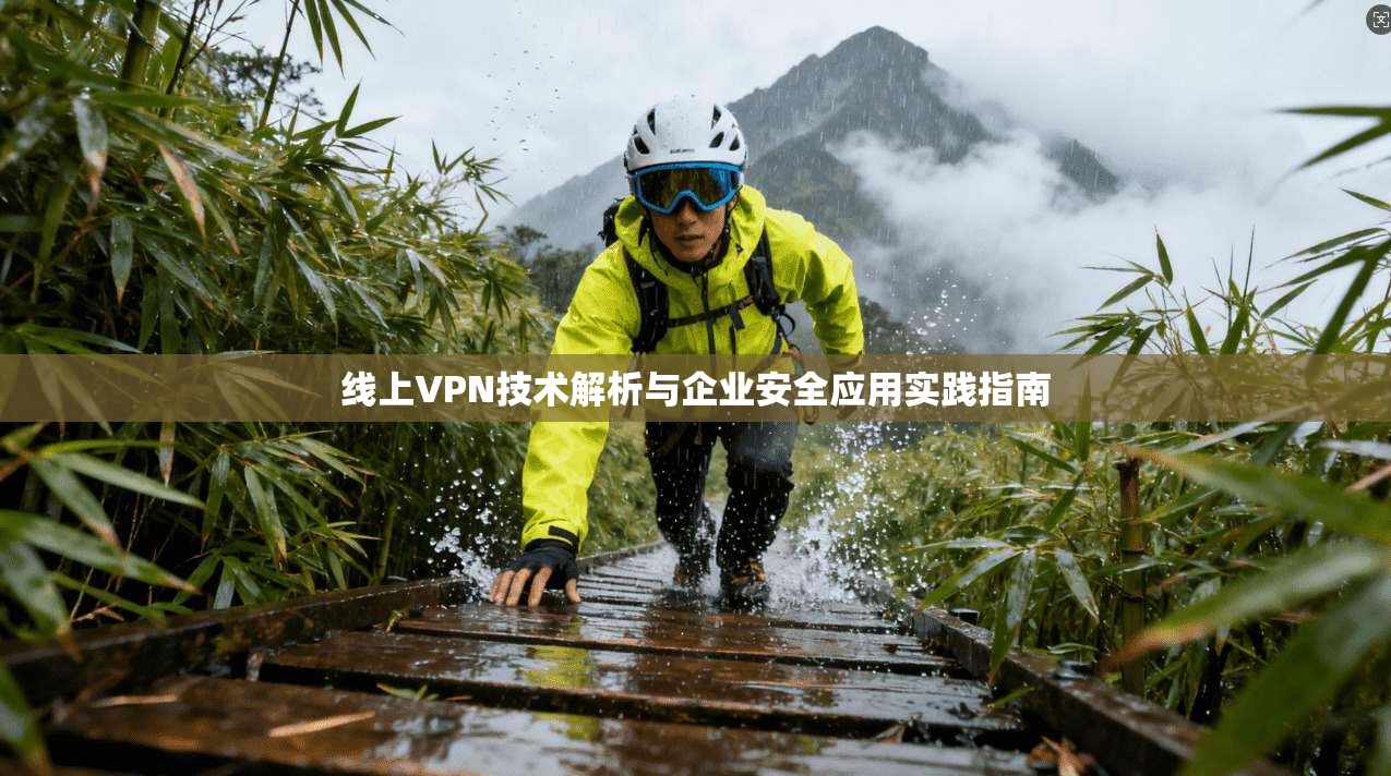 线上VPN技术解析与企业安全应用实践指南