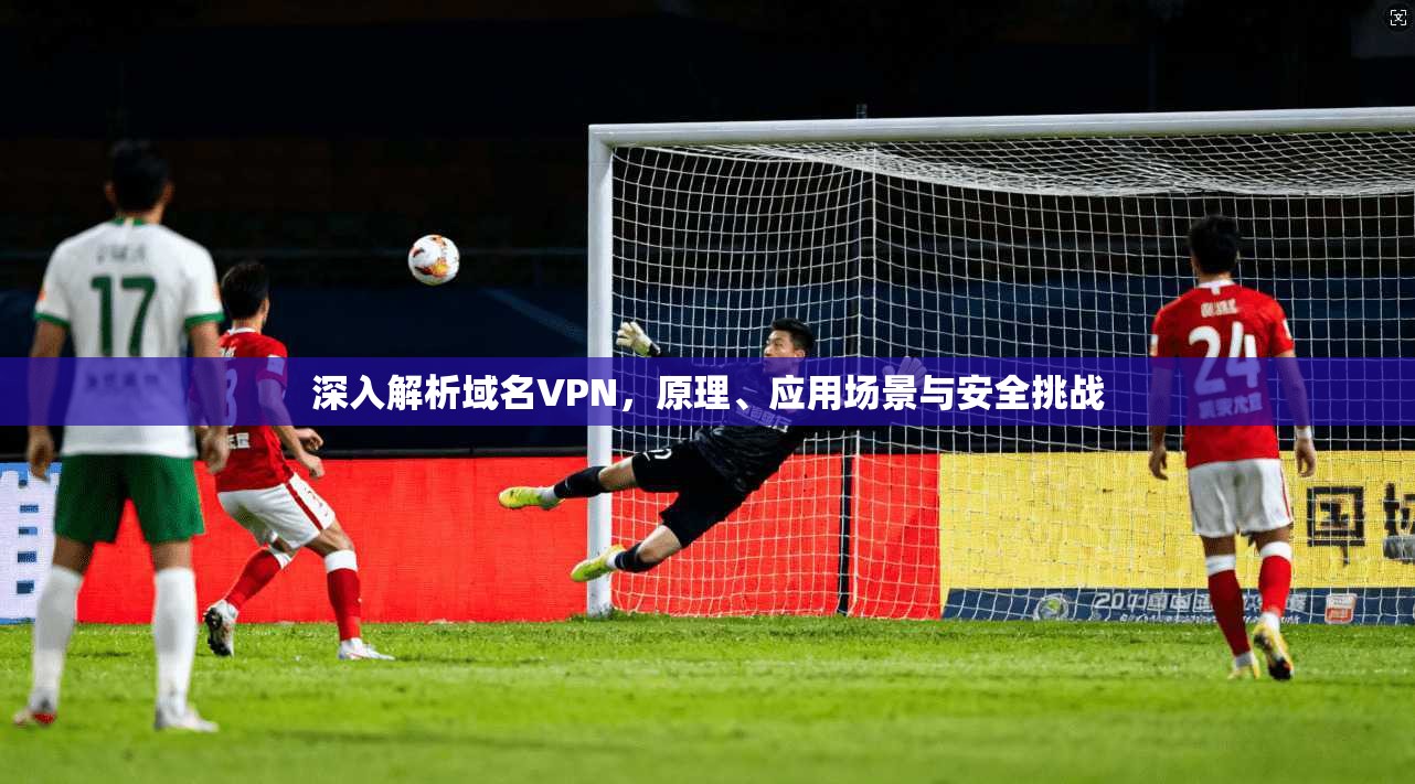 深入解析域名VPN，原理、应用场景与安全挑战