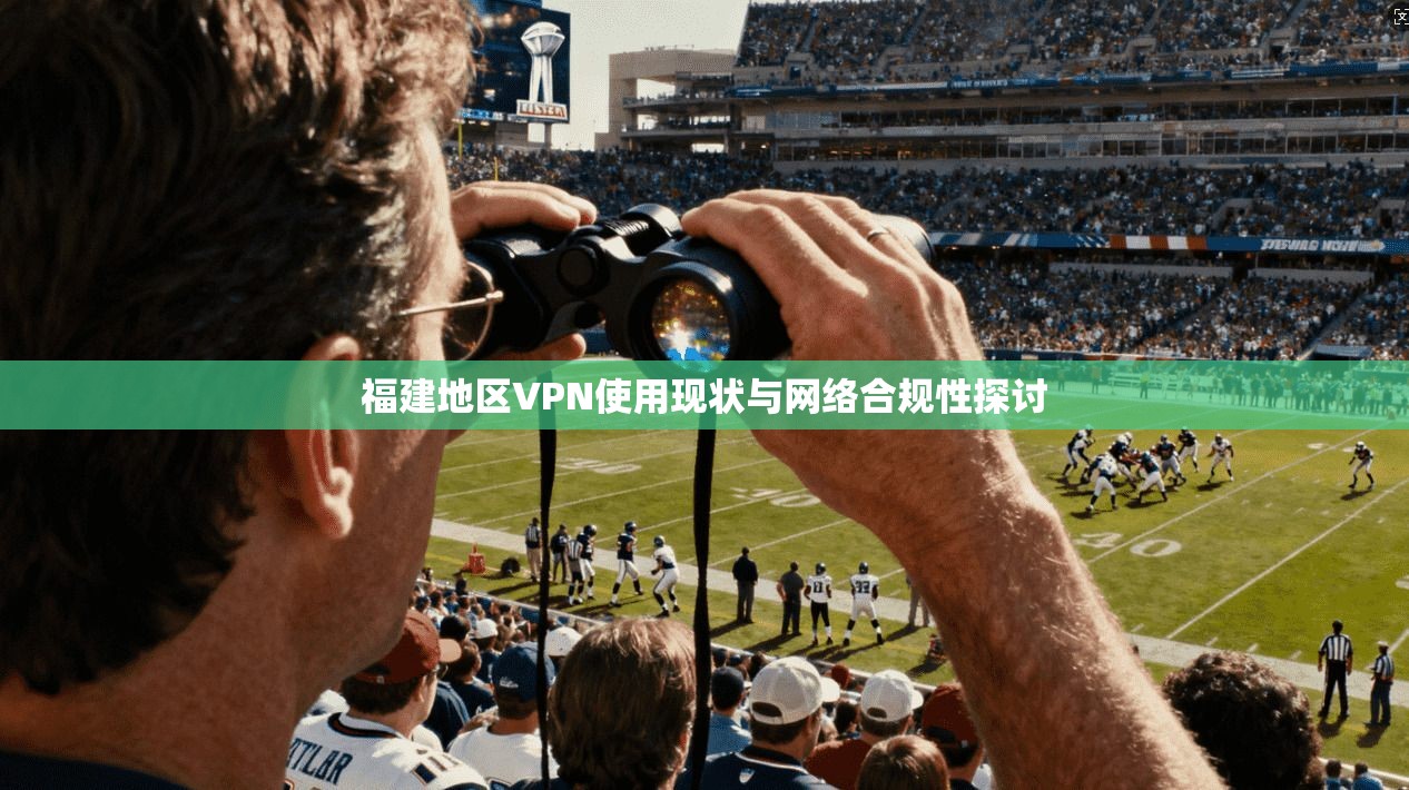 福建地区VPN使用现状与网络合规性探讨