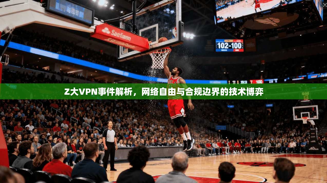 Z大VPN事件解析，网络自由与合规边界的技术博弈