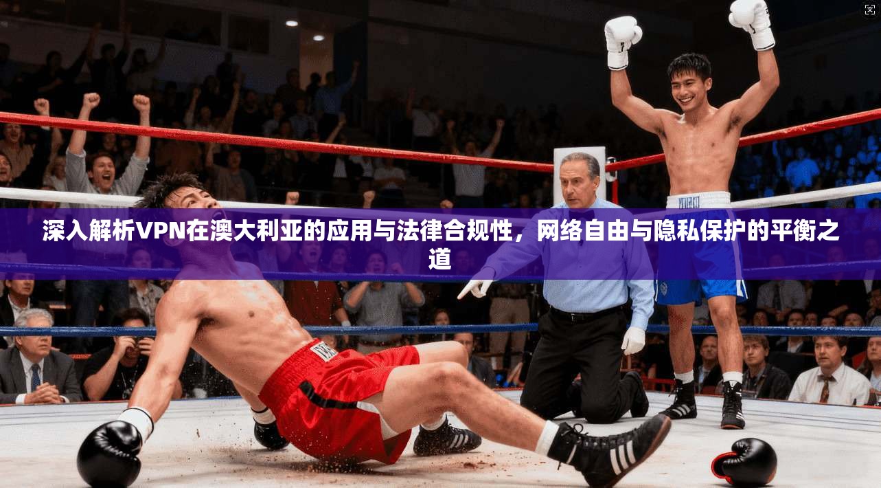 深入解析VPN在澳大利亚的应用与法律合规性，网络自由与隐私保护的平衡之道