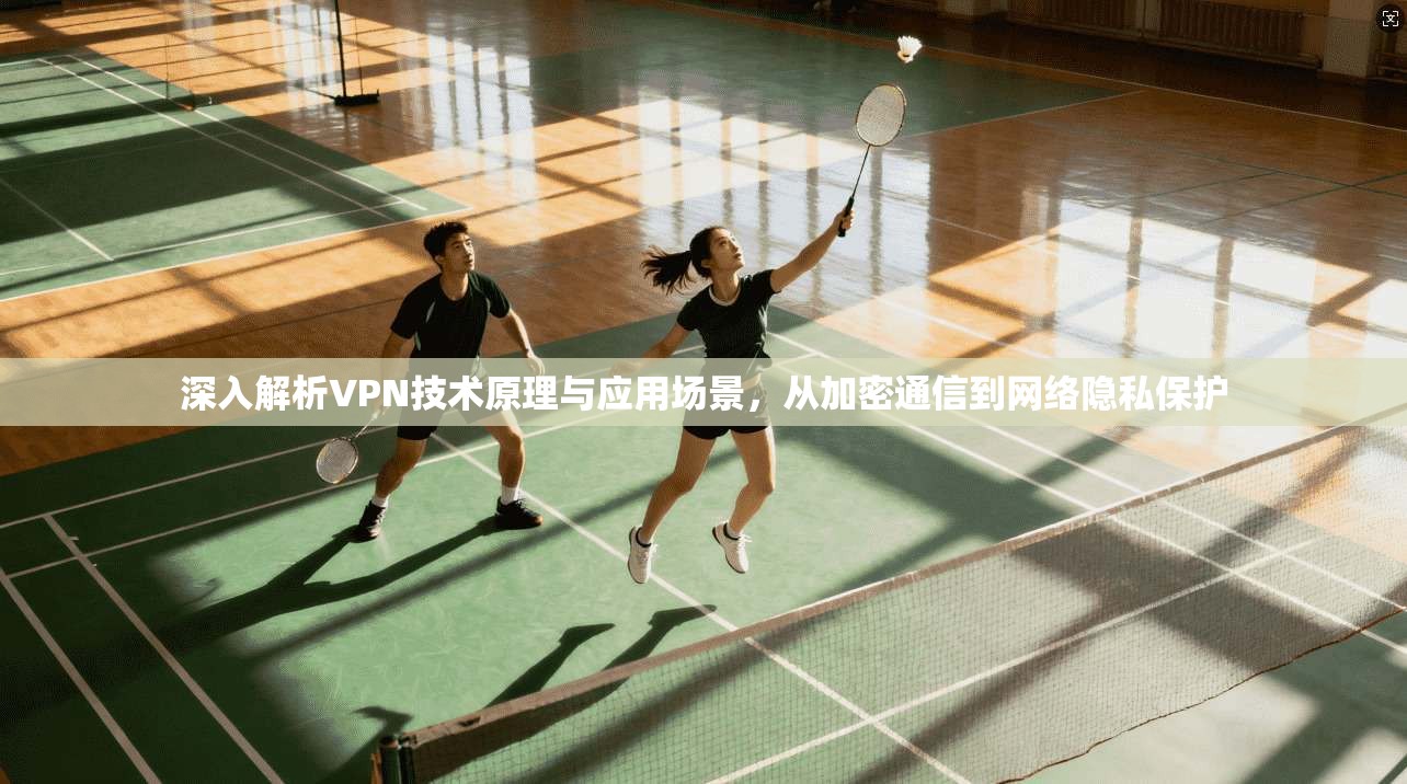 深入解析VPN技术原理与应用场景，从加密通信到网络隐私保护