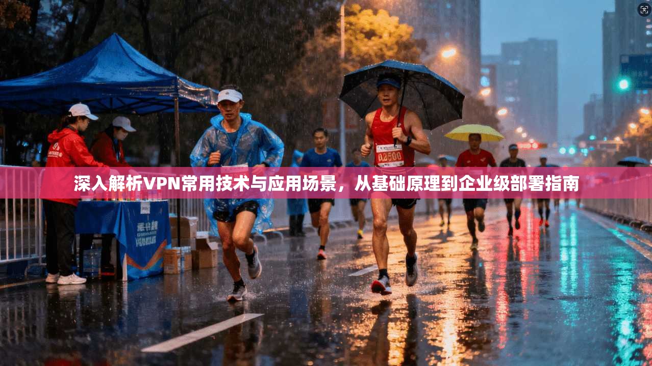 深入解析VPN常用技术与应用场景，从基础原理到企业级部署指南