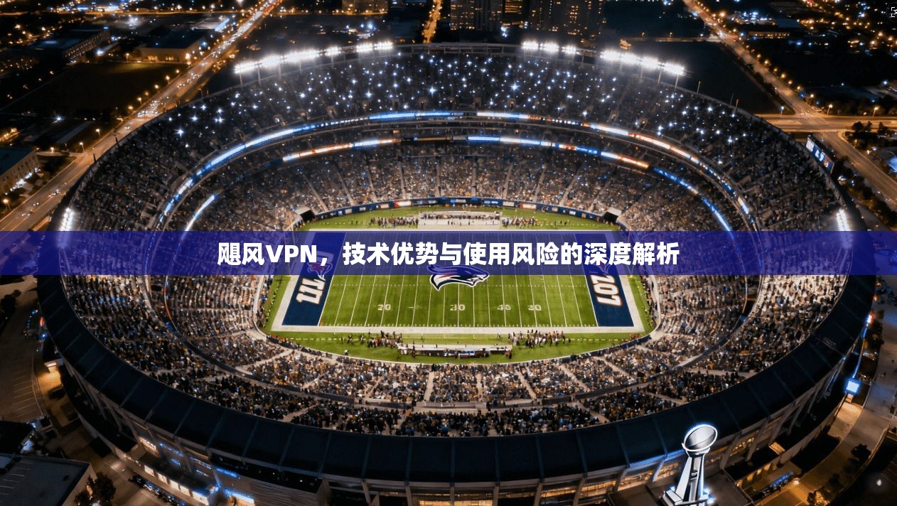 飓风VPN，技术优势与使用风险的深度解析
