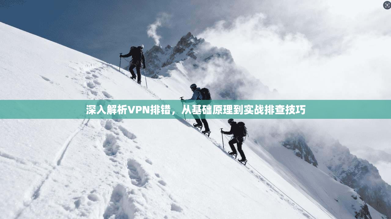 深入解析VPN排错,从基础原理到实战排查技巧 深入解析VPN排错,从基础原理到实战排查技巧