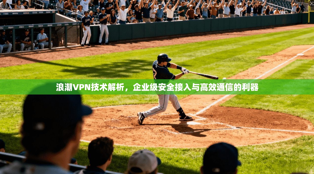 浪潮VPN技术解析，企业级安全接入与高效通信的利器