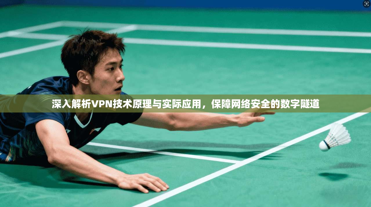 深入解析VPN技术原理与实际应用，保障网络安全的数字隧道