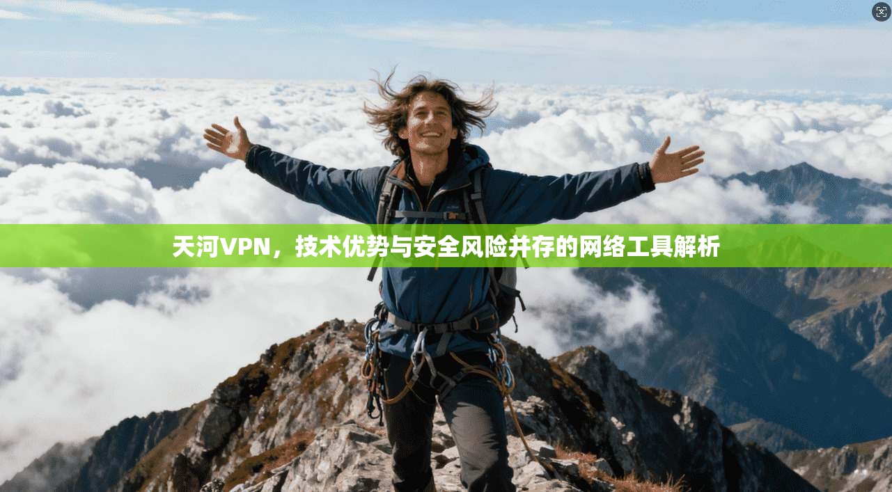 天河VPN，技术优势与安全风险并存的网络工具解析