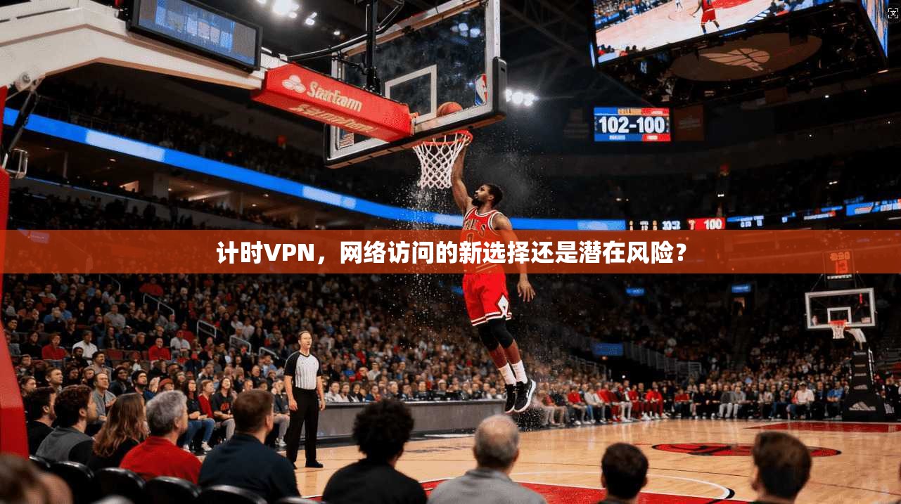 计时VPN，网络访问的新选择还是潜在风险？