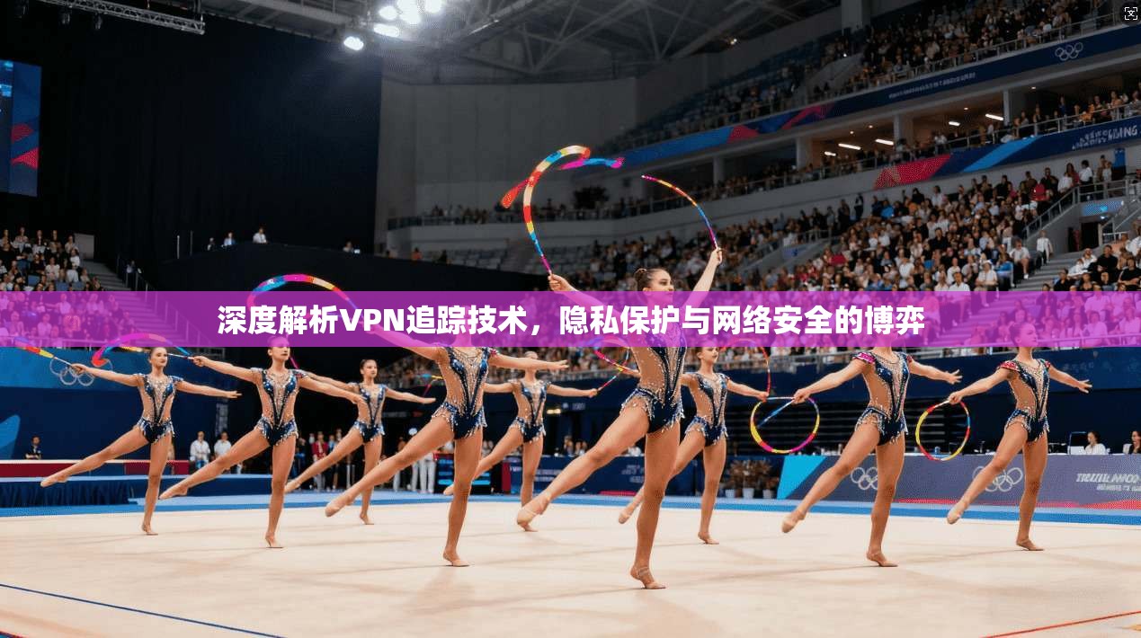 深度解析VPN追踪技术，隐私保护与网络安全的博弈