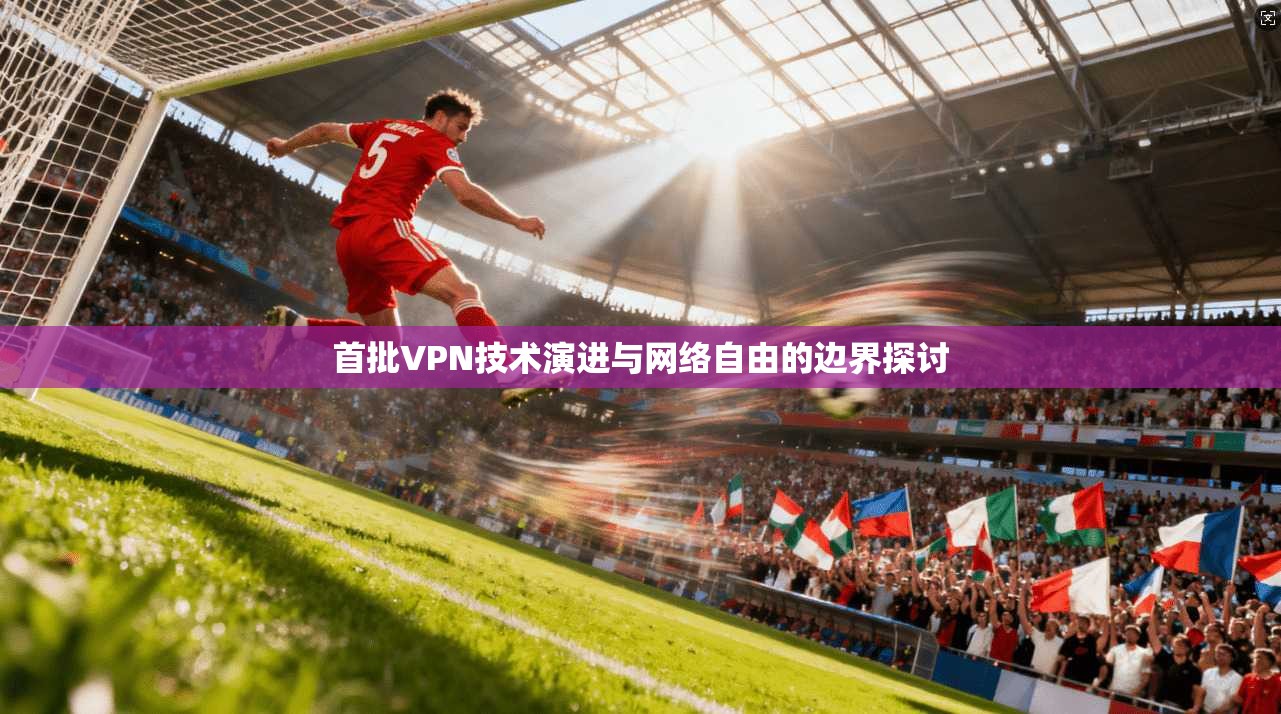 首批VPN技术演进与网络自由的边界探讨