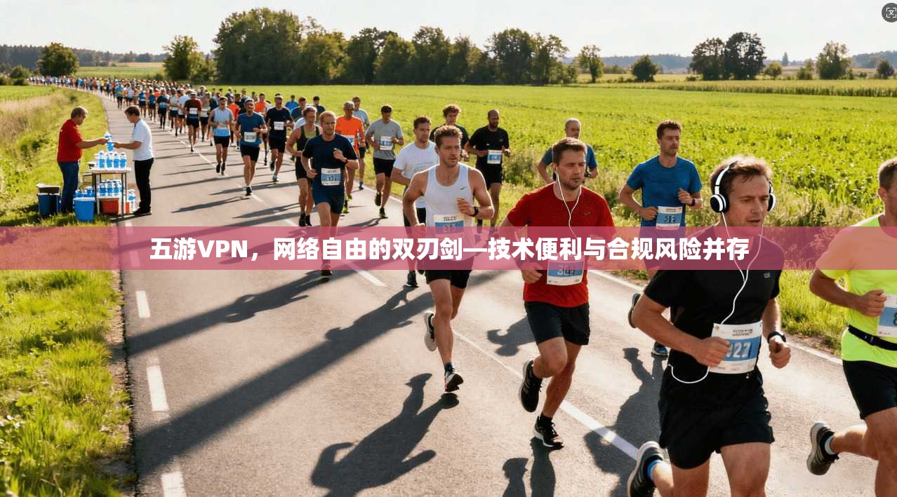 五游VPN，网络自由的双刃剑—技术便利与合规风险并存