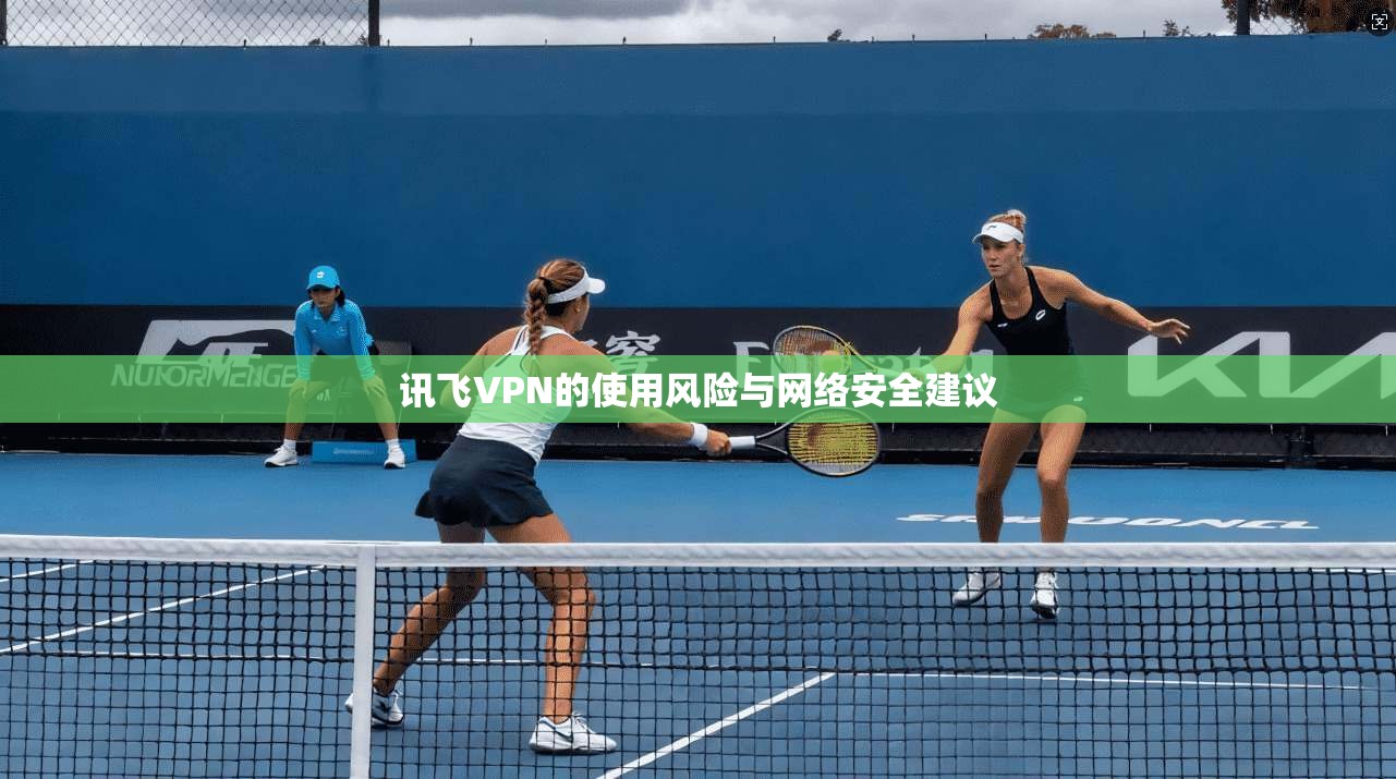 讯飞VPN的使用风险与网络安全建议