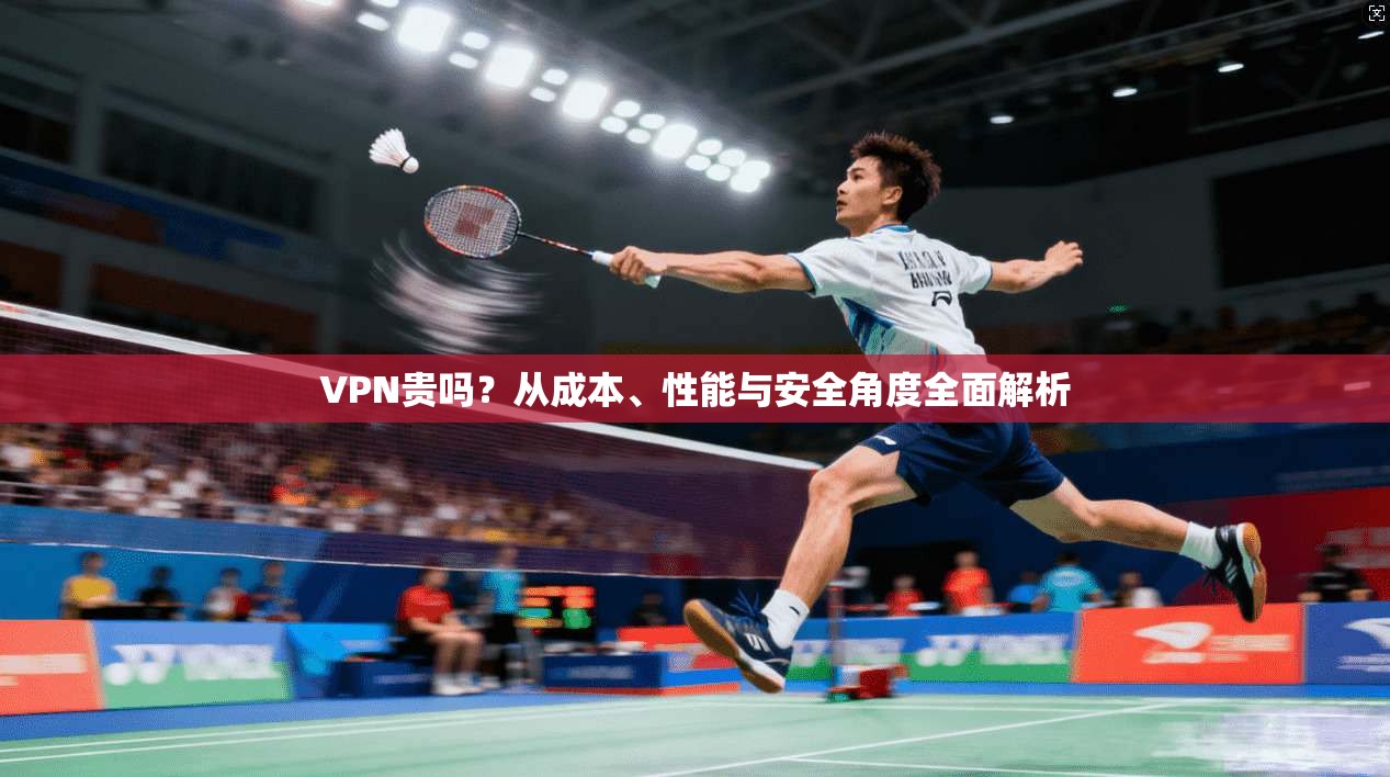VPN贵吗？从成本、性能与安全角度全面解析