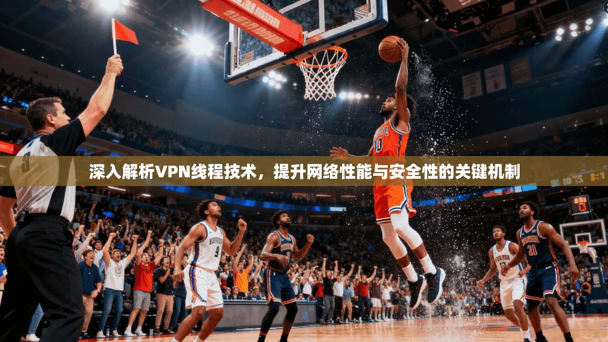 深入解析VPN线程技术，提升网络性能与安全性的关键机制