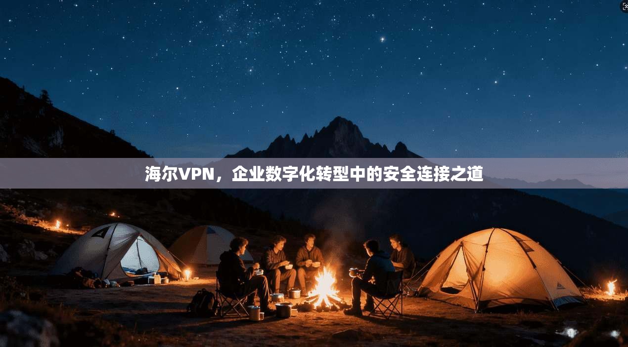 海尔VPN，企业数字化转型中的安全连接之道