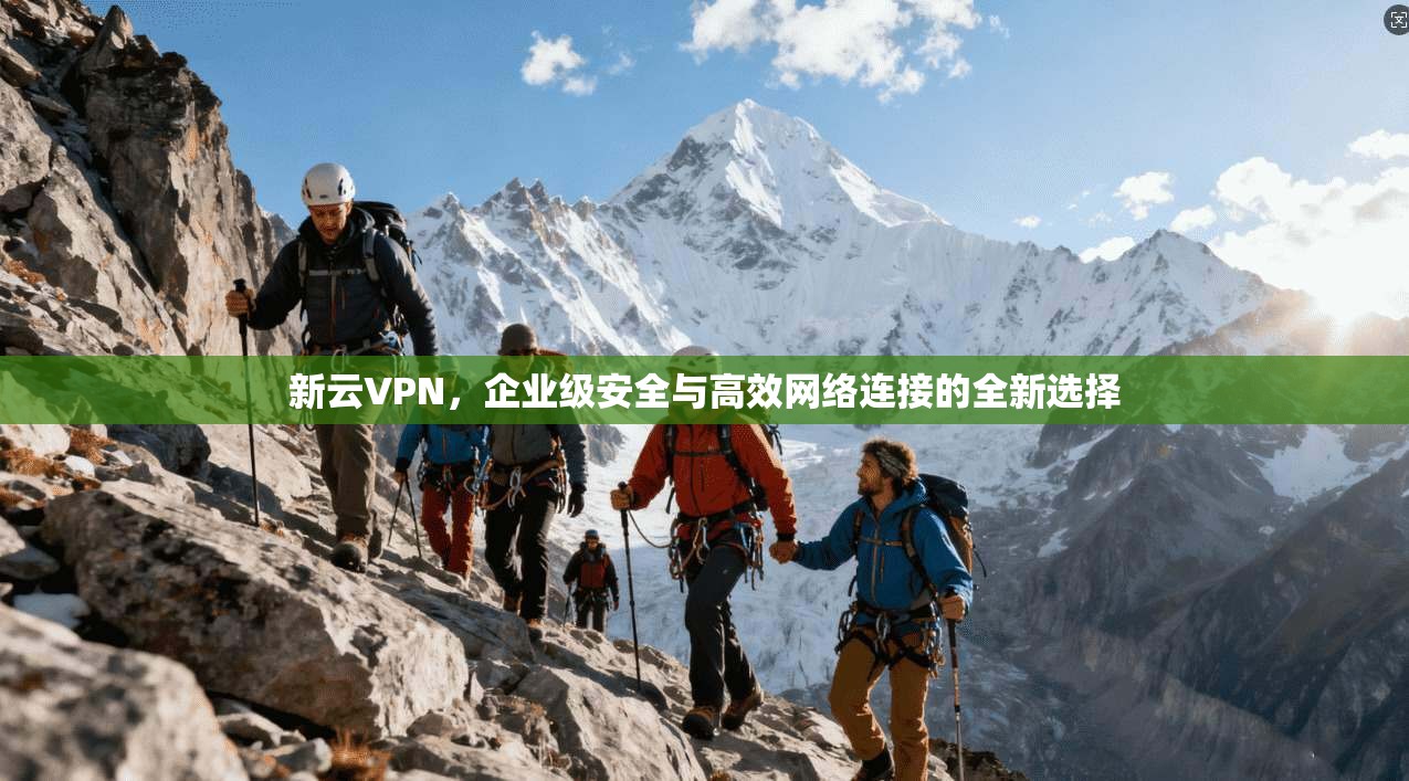 新云VPN，企业级安全与高效网络连接的全新选择