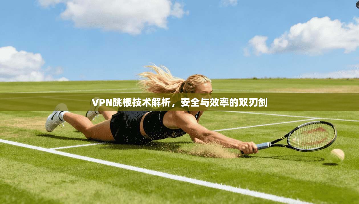 VPN跳板技术解析，安全与效率的双刃剑