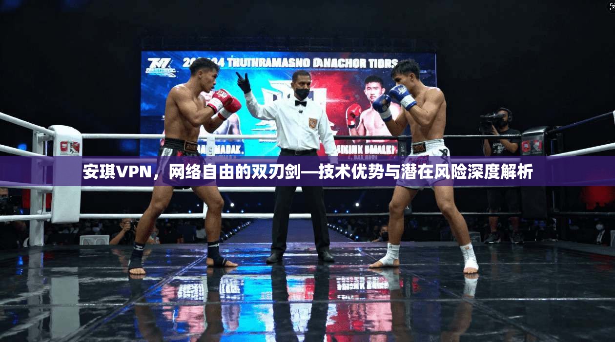 安琪VPN，网络自由的双刃剑—技术优势与潜在风险深度解析