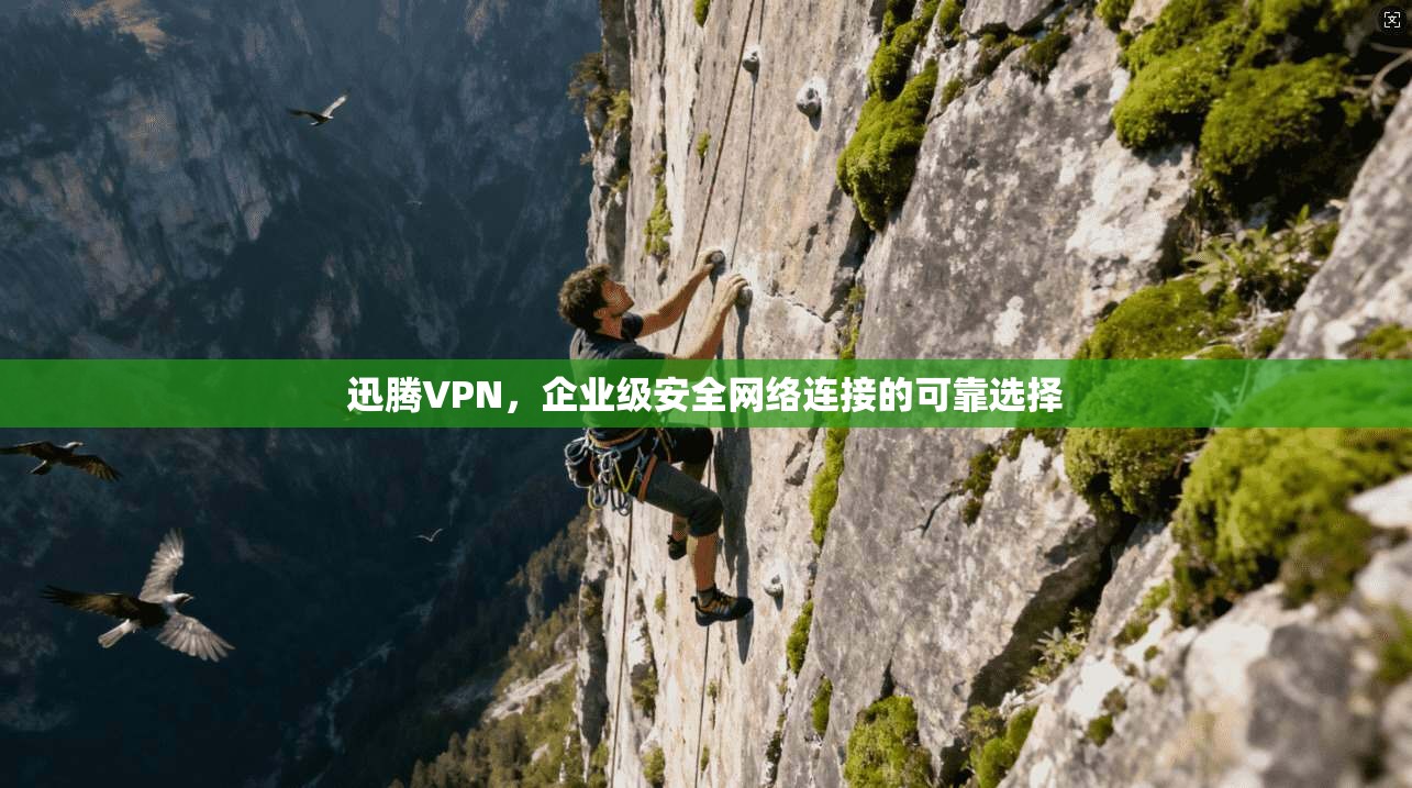 迅腾VPN，企业级安全网络连接的可靠选择