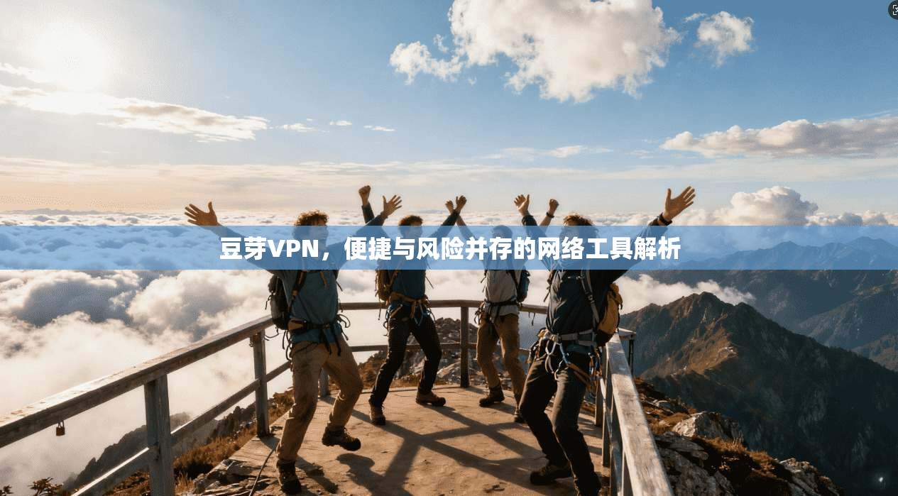 豆芽VPN，便捷与风险并存的网络工具解析