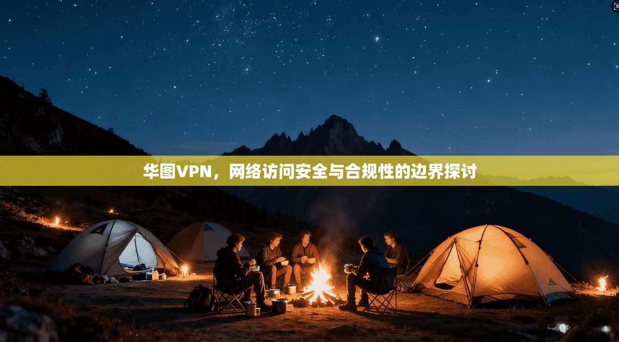 华图VPN，网络访问安全与合规性的边界探讨