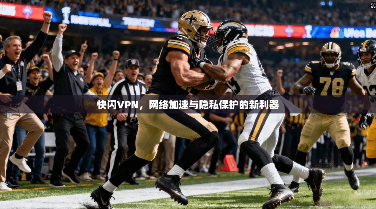 快闪VPN，网络加速与隐私保护的新利器